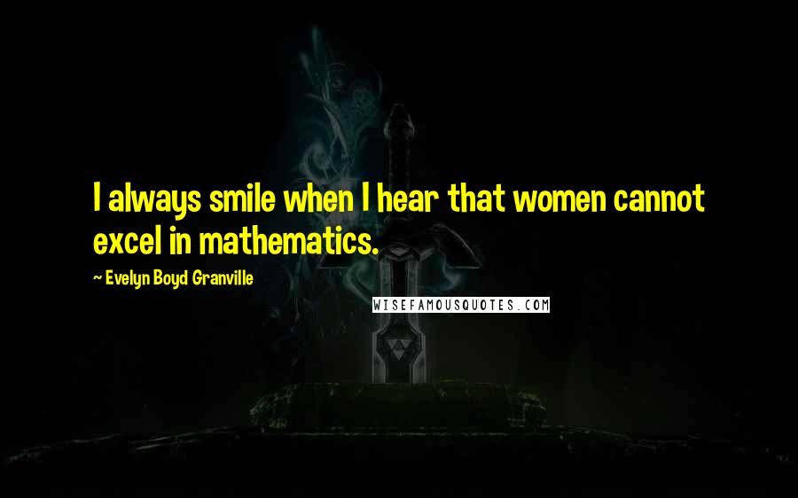 Evelyn Boyd Granville Quotes: I always smile when I hear that women cannot excel in mathematics.