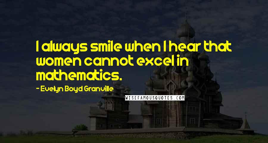 Evelyn Boyd Granville Quotes: I always smile when I hear that women cannot excel in mathematics.