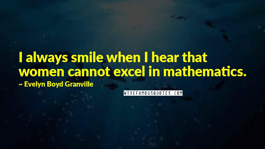 Evelyn Boyd Granville Quotes: I always smile when I hear that women cannot excel in mathematics.