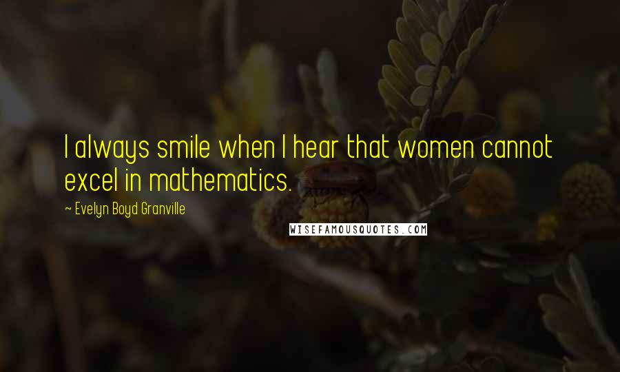 Evelyn Boyd Granville Quotes: I always smile when I hear that women cannot excel in mathematics.