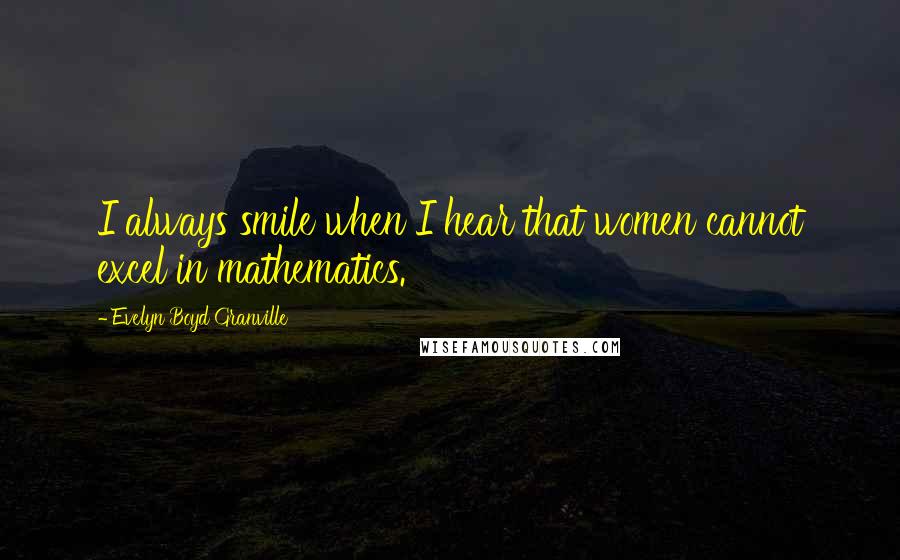 Evelyn Boyd Granville Quotes: I always smile when I hear that women cannot excel in mathematics.