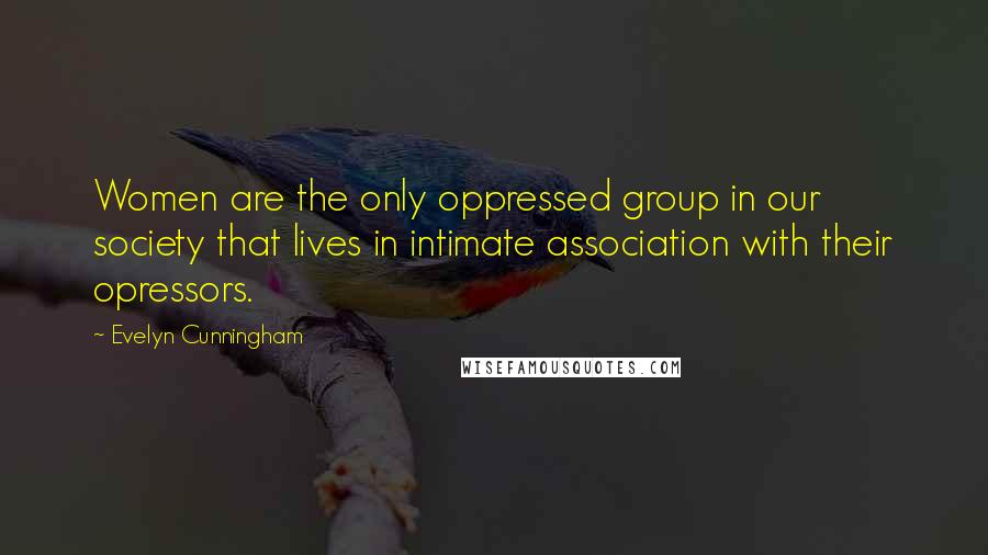 Evelyn Cunningham Quotes: Women are the only oppressed group in our society that lives in intimate association with their opressors.