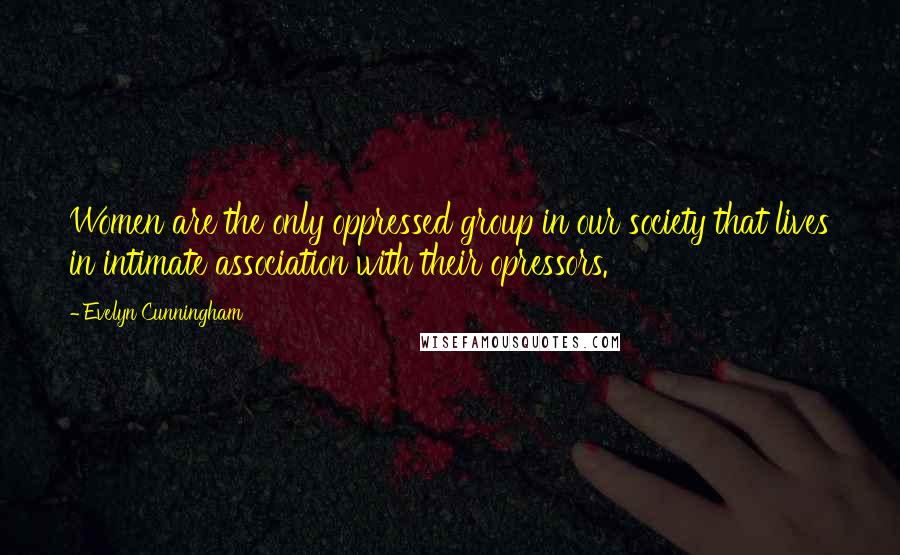 Evelyn Cunningham Quotes: Women are the only oppressed group in our society that lives in intimate association with their opressors.