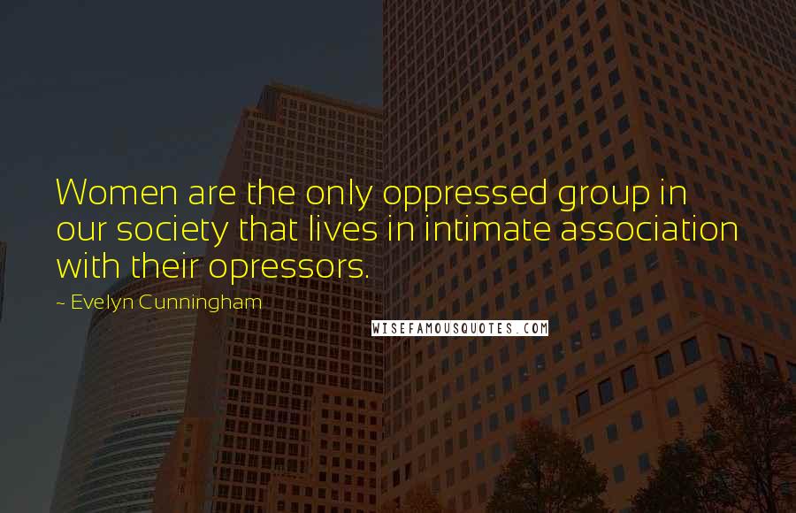 Evelyn Cunningham Quotes: Women are the only oppressed group in our society that lives in intimate association with their opressors.