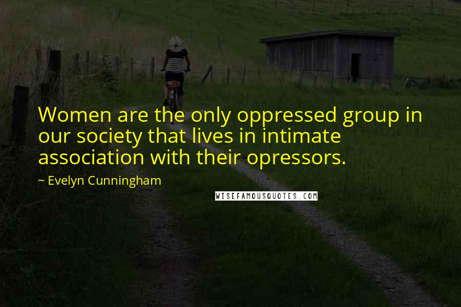 Evelyn Cunningham Quotes: Women are the only oppressed group in our society that lives in intimate association with their opressors.