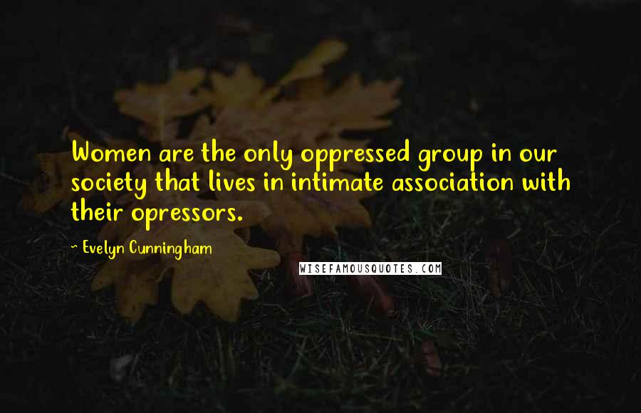 Evelyn Cunningham Quotes: Women are the only oppressed group in our society that lives in intimate association with their opressors.