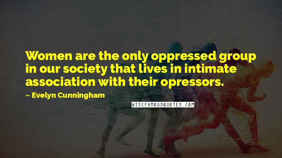 Evelyn Cunningham Quotes: Women are the only oppressed group in our society that lives in intimate association with their opressors.