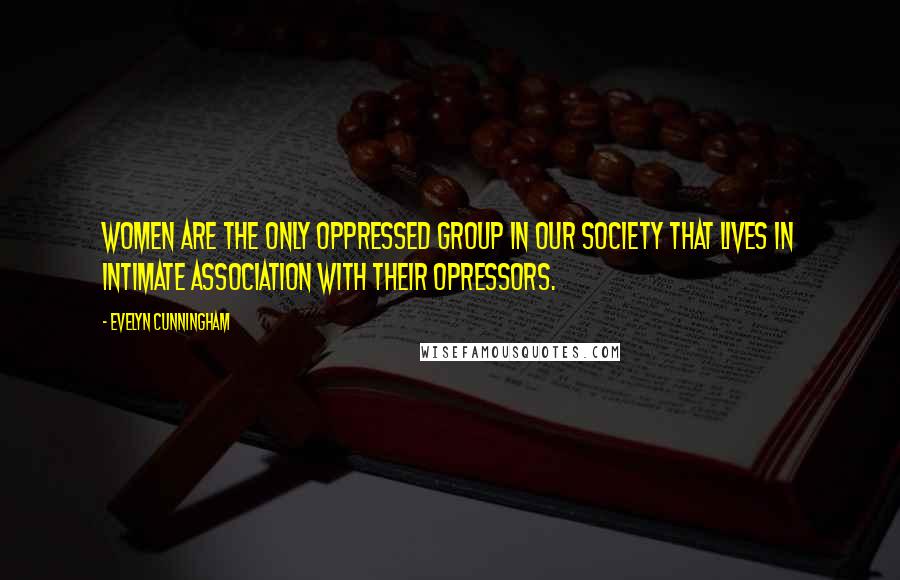 Evelyn Cunningham Quotes: Women are the only oppressed group in our society that lives in intimate association with their opressors.