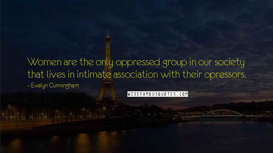 Evelyn Cunningham Quotes: Women are the only oppressed group in our society that lives in intimate association with their opressors.