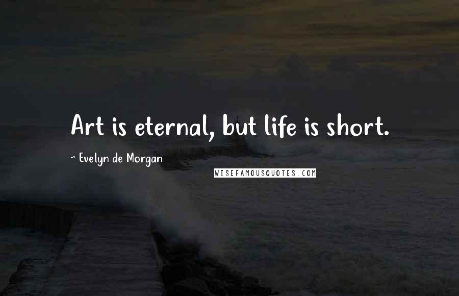 Evelyn De Morgan Quotes: Art is eternal, but life is short.