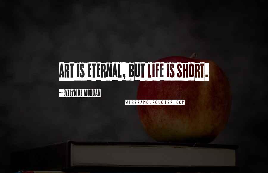 Evelyn De Morgan Quotes: Art is eternal, but life is short.