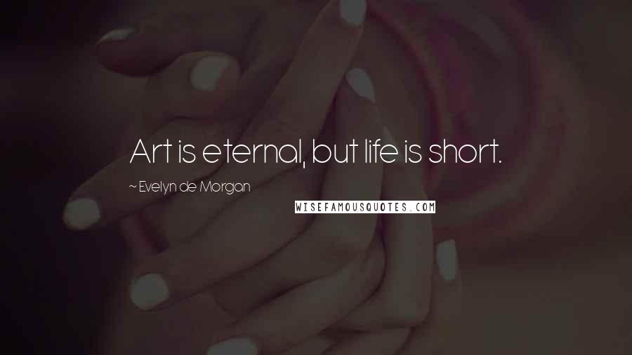 Evelyn De Morgan Quotes: Art is eternal, but life is short.