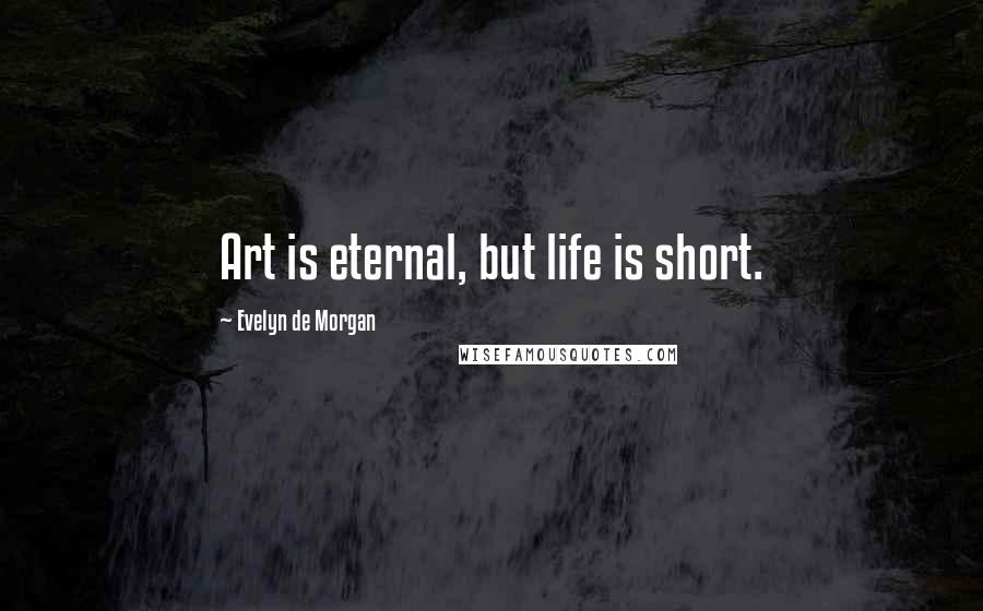 Evelyn De Morgan Quotes: Art is eternal, but life is short.