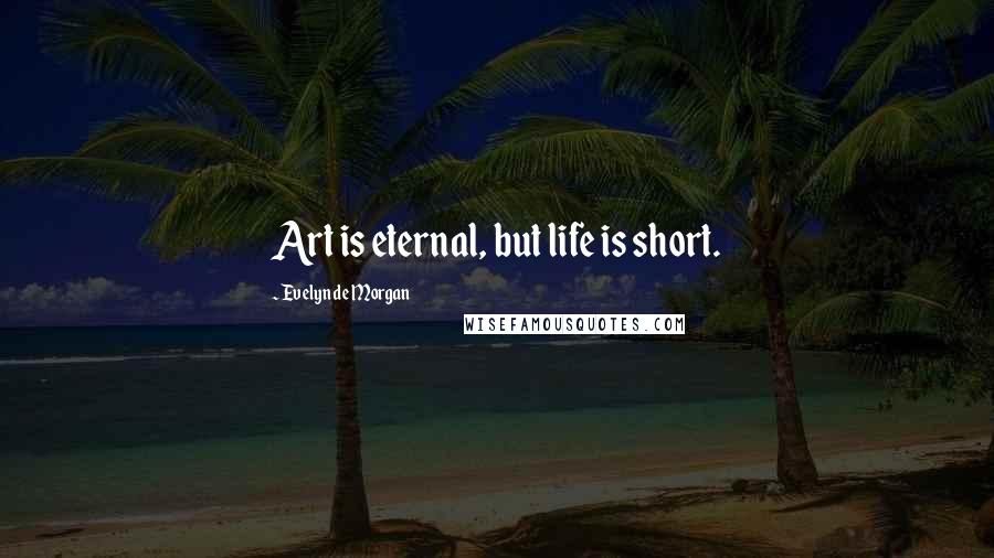 Evelyn De Morgan Quotes: Art is eternal, but life is short.