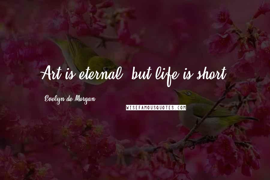 Evelyn De Morgan Quotes: Art is eternal, but life is short.