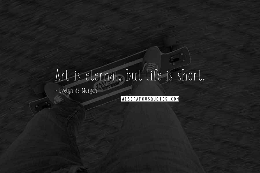 Evelyn De Morgan Quotes: Art is eternal, but life is short.