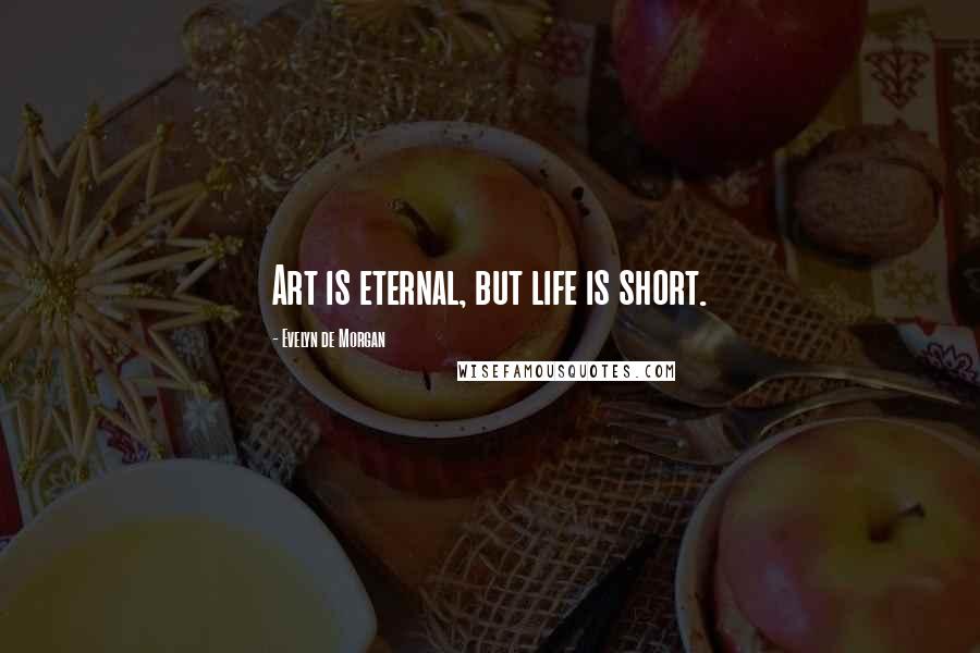 Evelyn De Morgan Quotes: Art is eternal, but life is short.