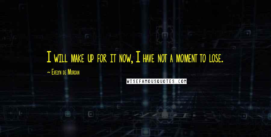 Evelyn De Morgan Quotes: I will make up for it now, I have not a moment to lose.