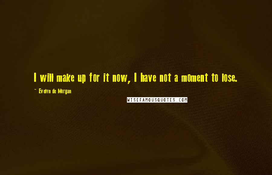 Evelyn De Morgan Quotes: I will make up for it now, I have not a moment to lose.