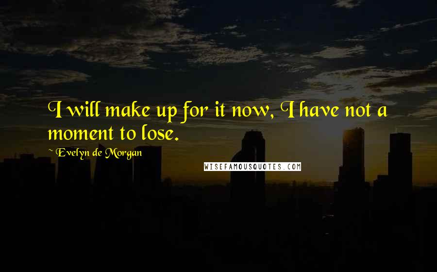 Evelyn De Morgan Quotes: I will make up for it now, I have not a moment to lose.