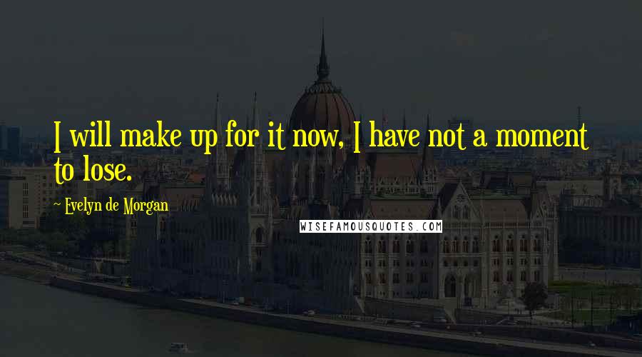 Evelyn De Morgan Quotes: I will make up for it now, I have not a moment to lose.