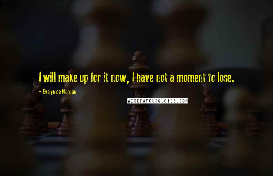 Evelyn De Morgan Quotes: I will make up for it now, I have not a moment to lose.