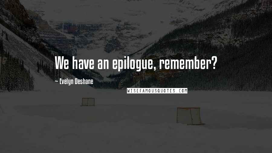 Evelyn Deshane Quotes: We have an epilogue, remember?