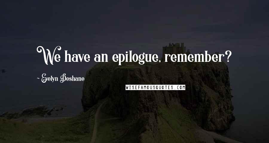 Evelyn Deshane Quotes: We have an epilogue, remember?