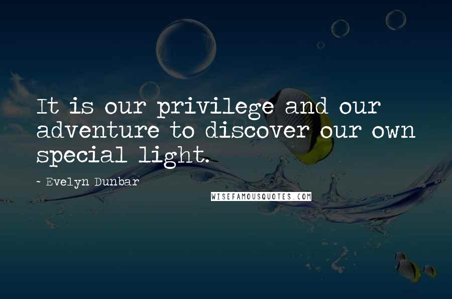 Evelyn Dunbar Quotes: It is our privilege and our adventure to discover our own special light.