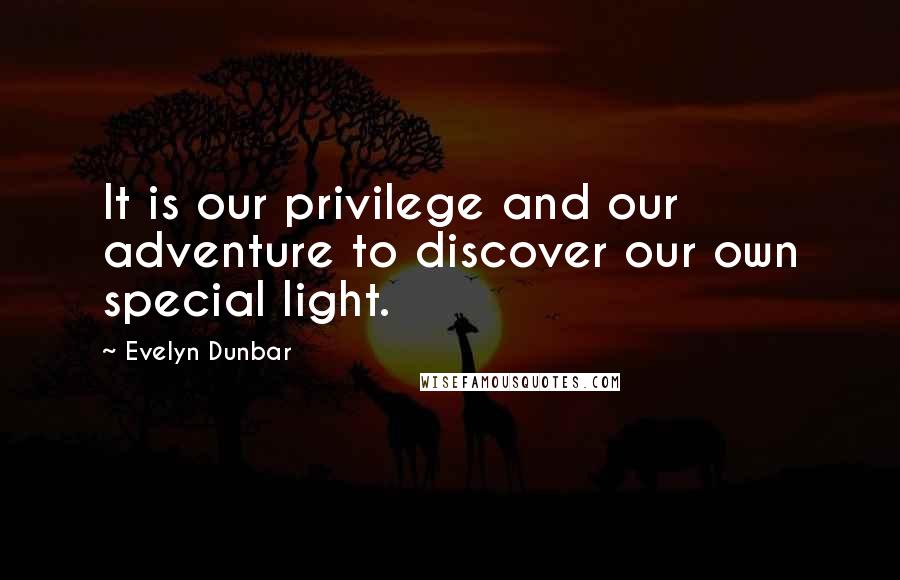 Evelyn Dunbar Quotes: It is our privilege and our adventure to discover our own special light.