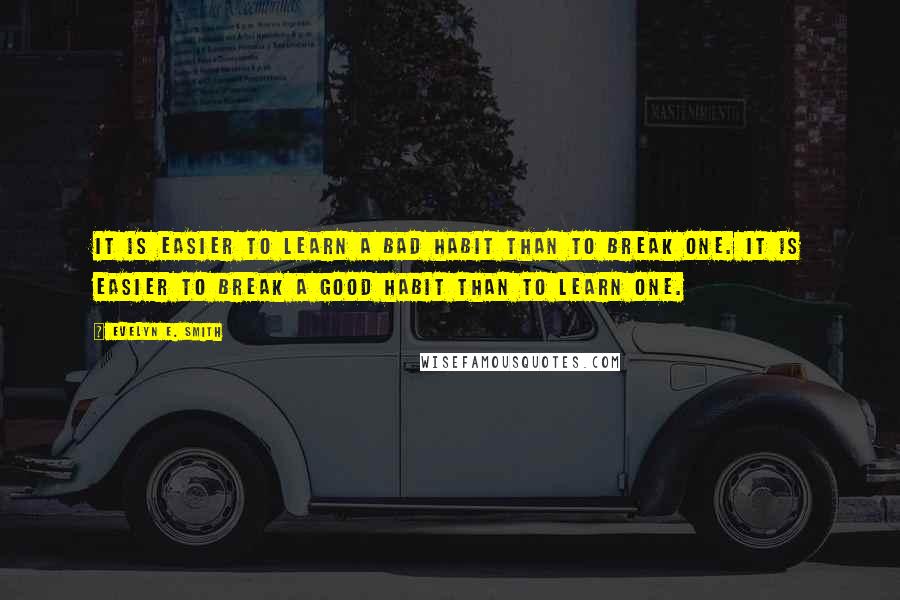 Evelyn E. Smith Quotes: It is easier to learn a bad habit than to break one. It is easier to break a good habit than to learn one.