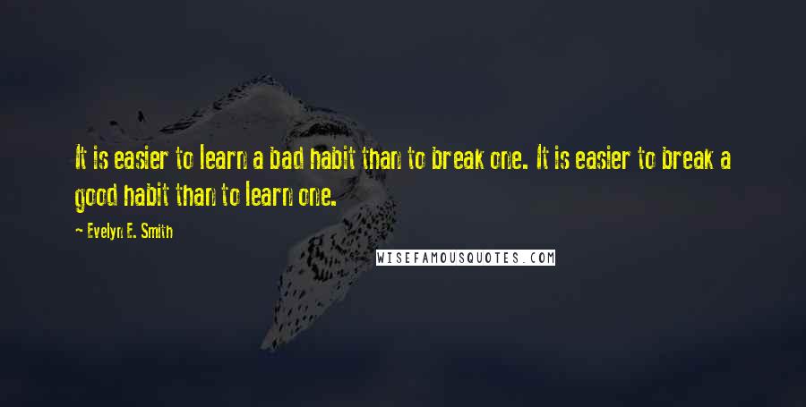 Evelyn E. Smith Quotes: It is easier to learn a bad habit than to break one. It is easier to break a good habit than to learn one.