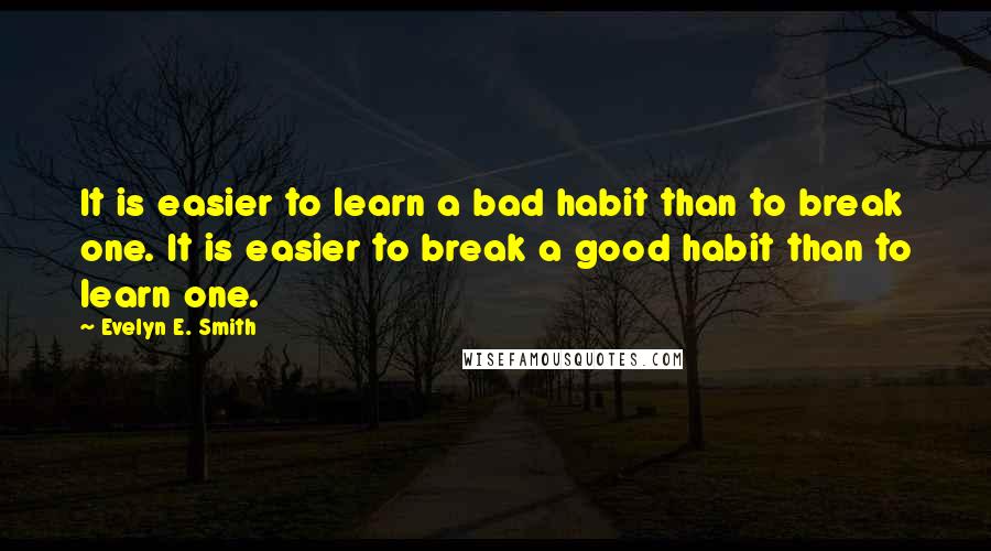 Evelyn E. Smith Quotes: It is easier to learn a bad habit than to break one. It is easier to break a good habit than to learn one.