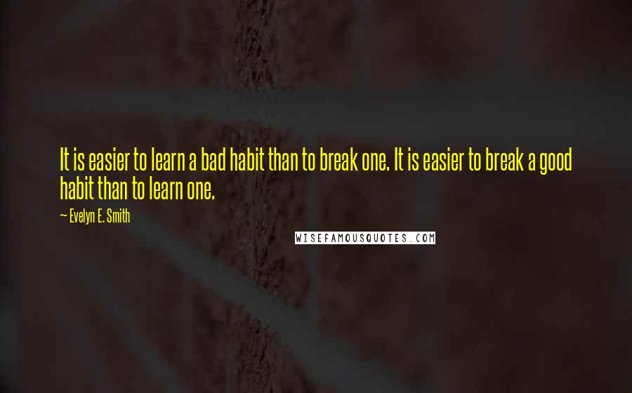 Evelyn E. Smith Quotes: It is easier to learn a bad habit than to break one. It is easier to break a good habit than to learn one.