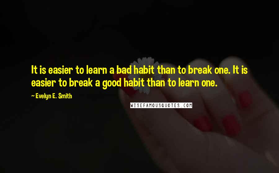 Evelyn E. Smith Quotes: It is easier to learn a bad habit than to break one. It is easier to break a good habit than to learn one.