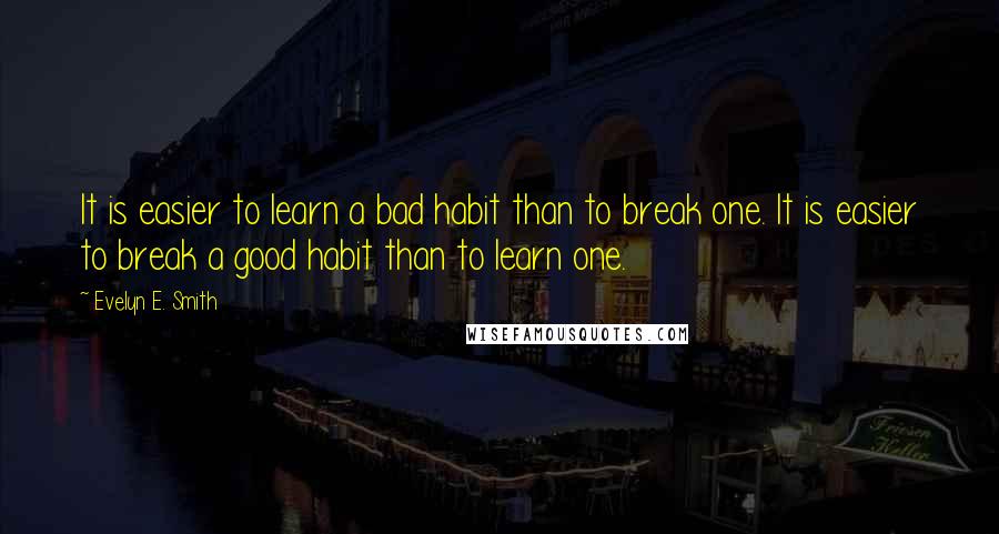 Evelyn E. Smith Quotes: It is easier to learn a bad habit than to break one. It is easier to break a good habit than to learn one.