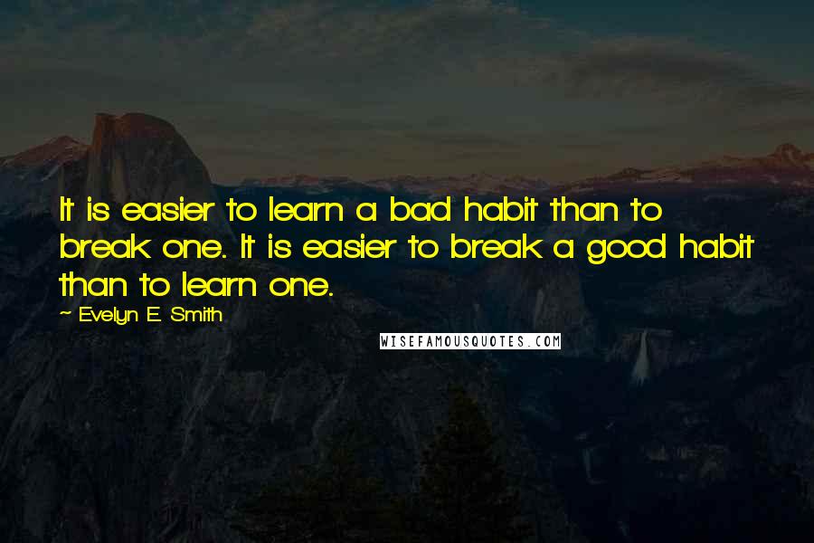 Evelyn E. Smith Quotes: It is easier to learn a bad habit than to break one. It is easier to break a good habit than to learn one.