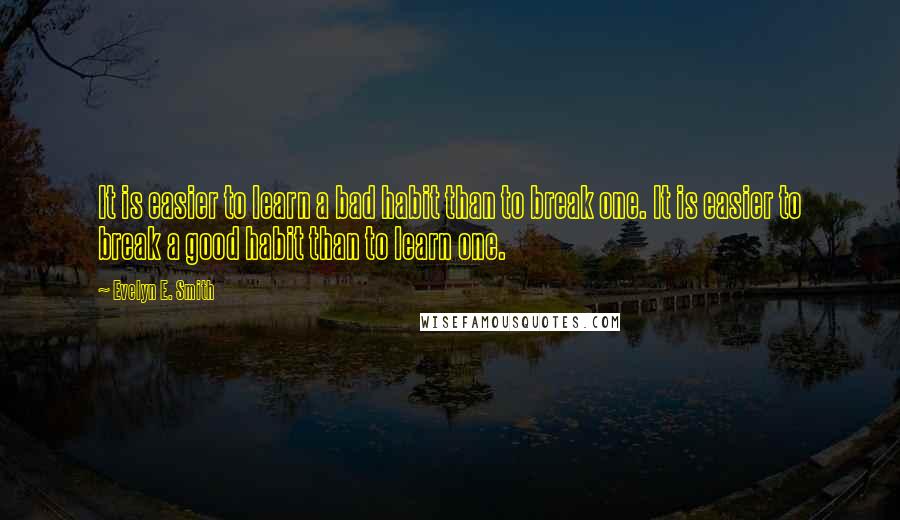 Evelyn E. Smith Quotes: It is easier to learn a bad habit than to break one. It is easier to break a good habit than to learn one.