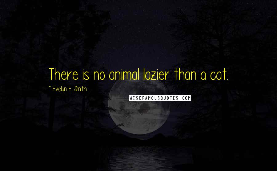 Evelyn E. Smith Quotes: There is no animal lazier than a cat.
