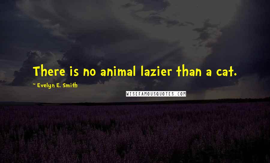 Evelyn E. Smith Quotes: There is no animal lazier than a cat.
