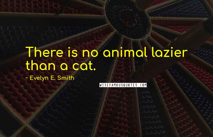 Evelyn E. Smith Quotes: There is no animal lazier than a cat.