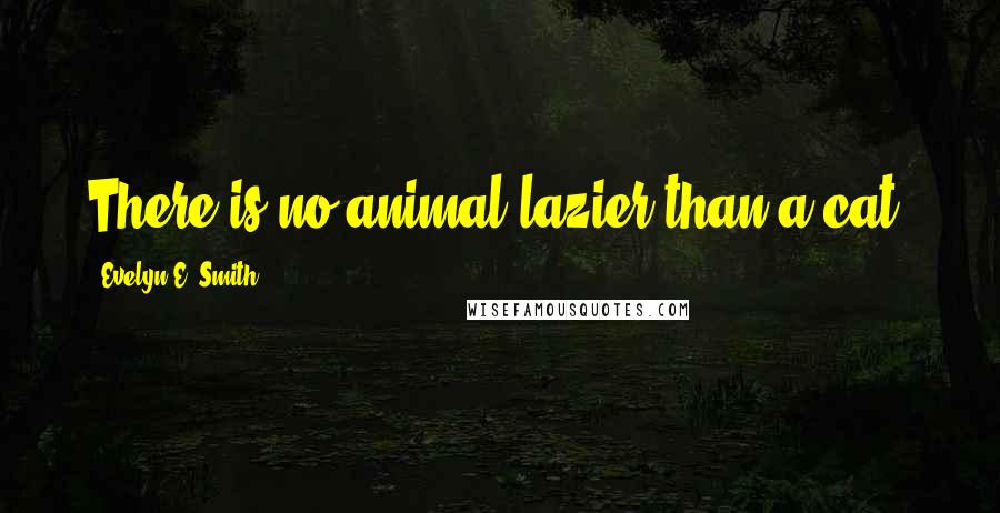 Evelyn E. Smith Quotes: There is no animal lazier than a cat.