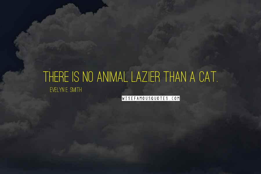 Evelyn E. Smith Quotes: There is no animal lazier than a cat.