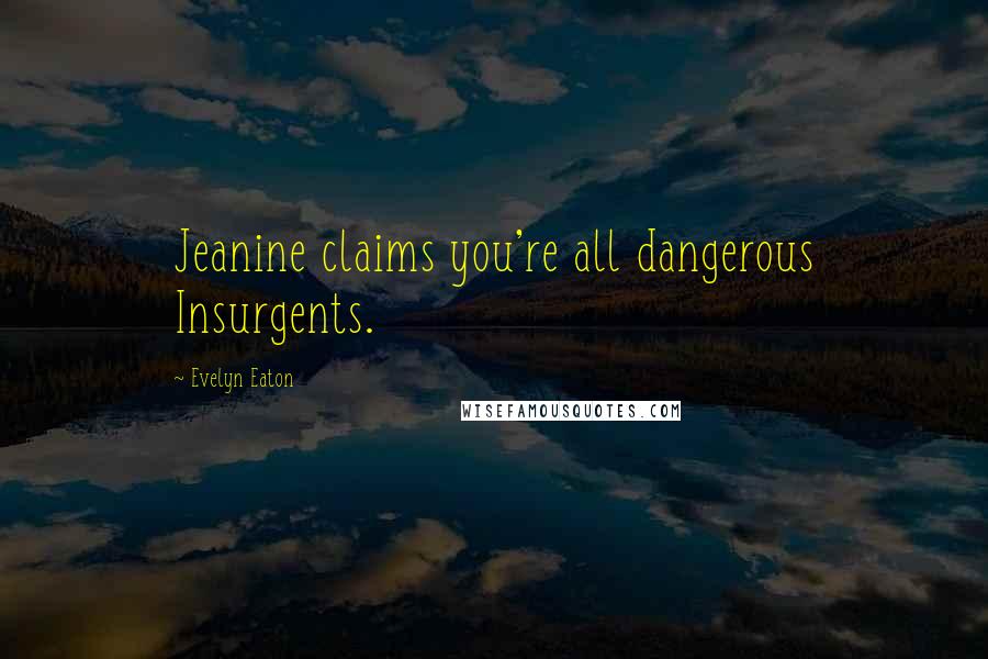 Evelyn Eaton Quotes: Jeanine claims you're all dangerous Insurgents.