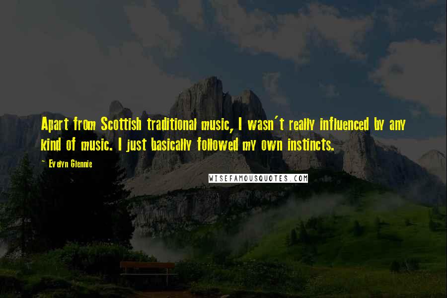 Evelyn Glennie Quotes: Apart from Scottish traditional music, I wasn't really influenced by any kind of music. I just basically followed my own instincts.
