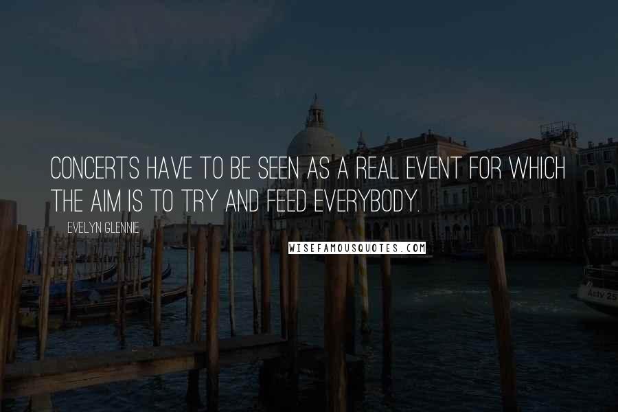 Evelyn Glennie Quotes: Concerts have to be seen as a real event for which the aim is to try and feed everybody.