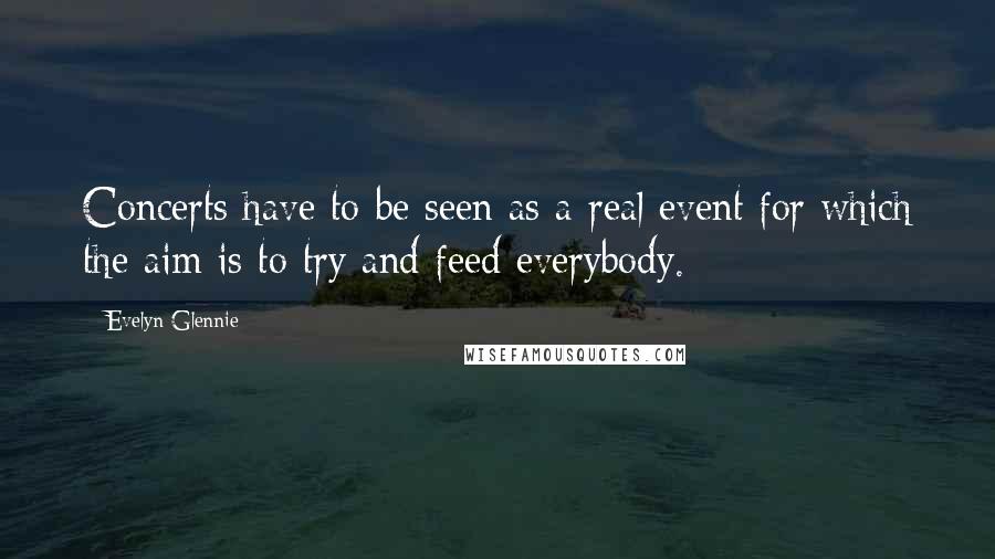 Evelyn Glennie Quotes: Concerts have to be seen as a real event for which the aim is to try and feed everybody.