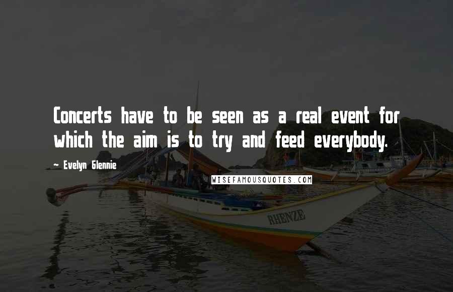 Evelyn Glennie Quotes: Concerts have to be seen as a real event for which the aim is to try and feed everybody.