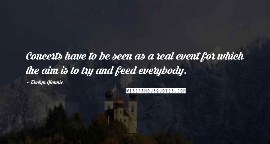 Evelyn Glennie Quotes: Concerts have to be seen as a real event for which the aim is to try and feed everybody.
