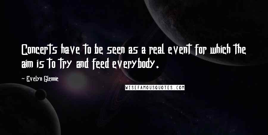 Evelyn Glennie Quotes: Concerts have to be seen as a real event for which the aim is to try and feed everybody.
